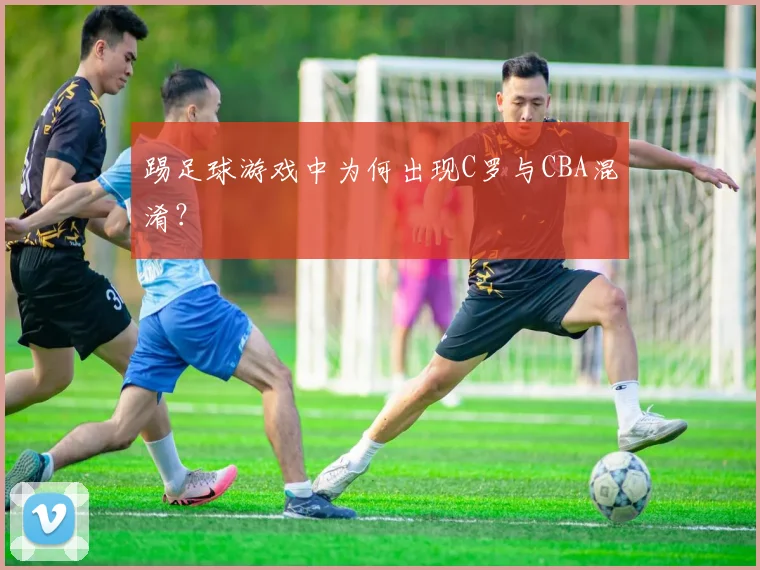踢足球游戏中为何出现C罗与CBA混淆？