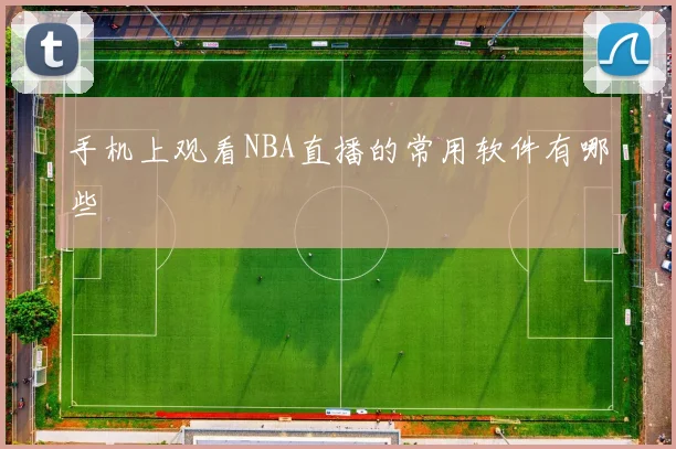 手机上观看NBA直播的常用软件有哪些