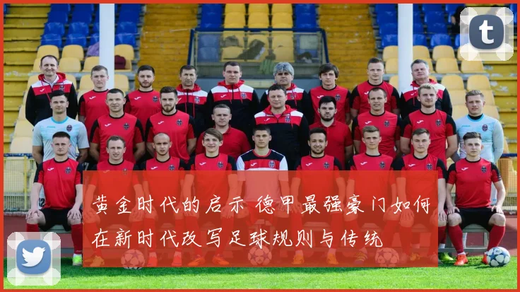 黄金时代的启示 德甲最强豪门如何在新时代改写足球规则与传统