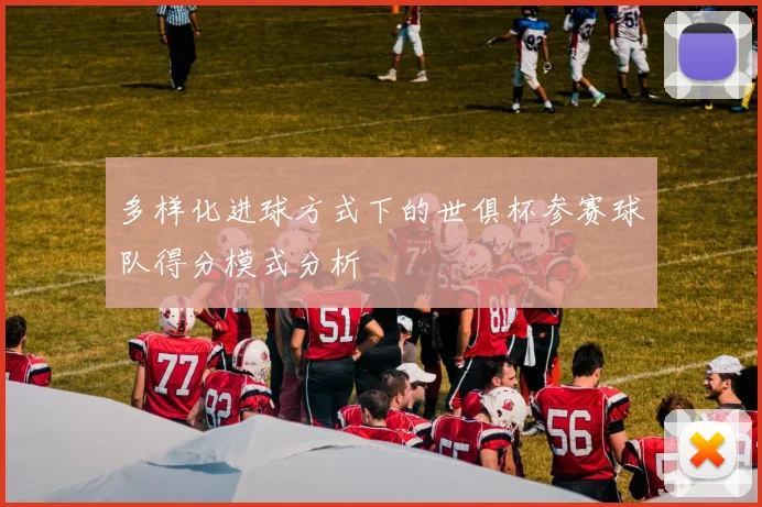 多样化进球方式下的世俱杯参赛球队得分模式分析