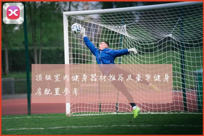 顶级室内健身器材推荐及豪华健身房配置参考