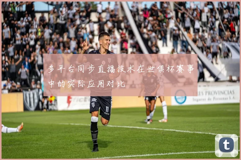 多平台同步直播技术在世俱杯赛事中的实际应用对比