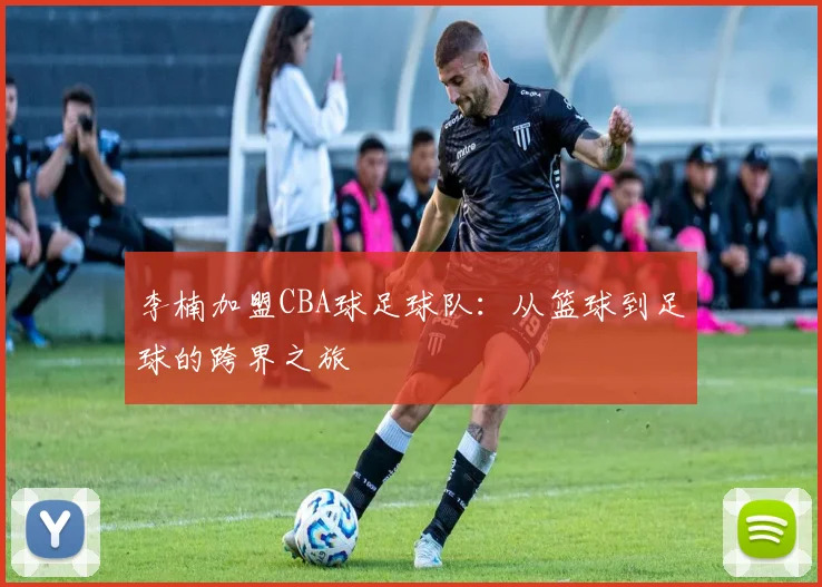 李楠加盟CBA球足球队：从篮球到足球的跨界之旅