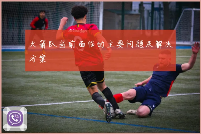 火箭队当前面临的主要问题及解决方案