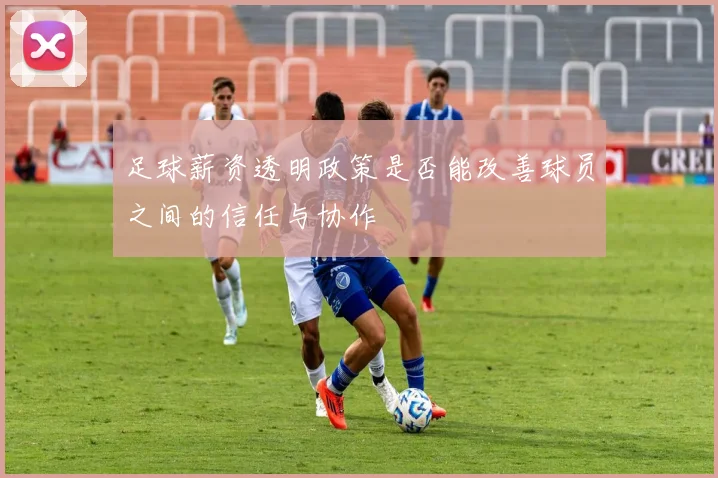 足球薪资透明政策是否能改善球员之间的信任与协作